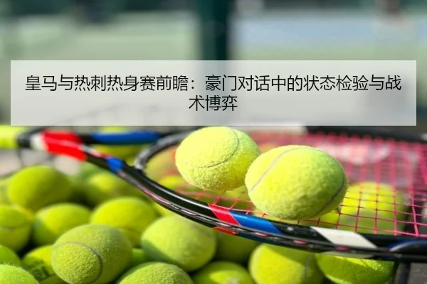 皇马与热刺热身赛前瞻：豪门对话中的状态检验与战术博弈